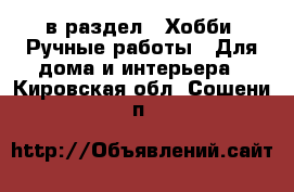  в раздел : Хобби. Ручные работы » Для дома и интерьера . Кировская обл.,Сошени п.
